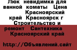 Люк- невидимка для ванной  коматы › Цена ­ 3 000 - Красноярский край, Красноярск г. Строительство и ремонт » Сантехника   . Красноярский край